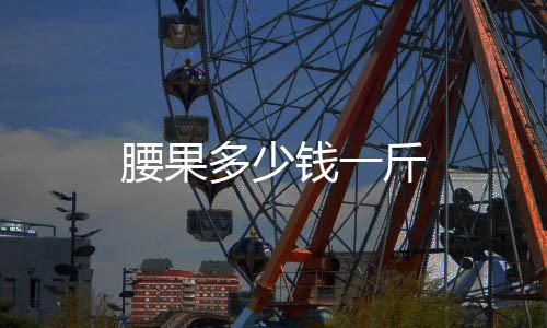 腰果多少錢一斤