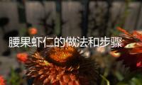 腰果蝦仁的做法和步驟，腰果蝦仁的做法