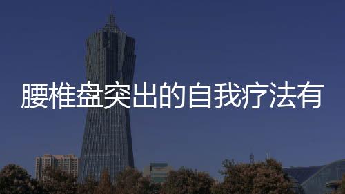 腰椎盤突出的自我療法有哪些？
