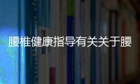 腰椎健康指導(dǎo)有關(guān)關(guān)于腰椎的健康知識(shí)的詳細(xì)內(nèi)容