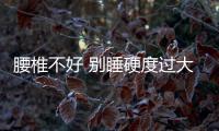 腰椎不好 別睡硬度過大的床