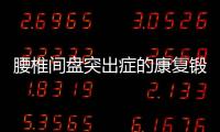 腰椎間盤突出癥的康復鍛煉方法，有效緩解腰痛