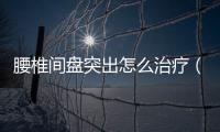腰椎間盤突出怎么治療（有效的康復方案）