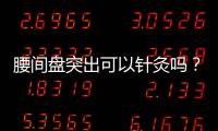 腰間盤突出可以針灸嗎？針灸能治腰間盤突出嗎？