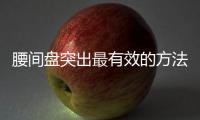 腰間盤突出最有效的方法是什么？腰間盤突出吃什么好