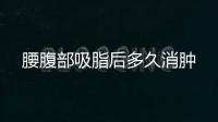 腰腹部吸脂后多久消腫
