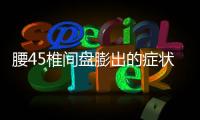 腰45椎間盤膨出的癥狀及治療方法,如何預(yù)防腰椎病的發(fā)生