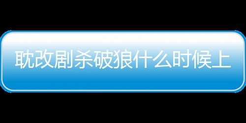 耽改劇殺破狼什么時(shí)候上映,電視劇殺破狼還能播嗎