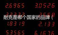 耐克是哪個國家的品牌（耐克是哪個國家的品牌）