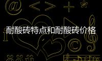 耐酸磚特點和耐酸磚價格介紹