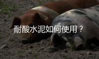 耐酸水泥如何使用？