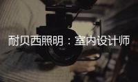 耐貝西照明：室內(nèi)設(shè)計(jì)師“知光·懂光”時(shí)代的到來!