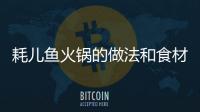 耗兒魚火鍋的做法和食材用料及健康功效