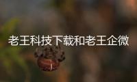 老王科技下載和老王企微科技軟件的詳細介紹