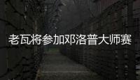 老瓦將參加鄧洛普大師賽 此役疑為其真正謝幕戰(zhàn)