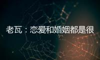 老瓦：戀愛和婚姻都是很美好的乒球永遠是第一位