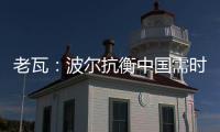 老瓦：波爾抗衡中國需時日 強化倆月我還能稱霸歐洲