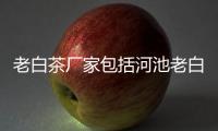 老白茶廠家包括河池老白茶公司的具體內容