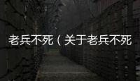 老兵不死（關于老兵不死的基本情況說明介紹）