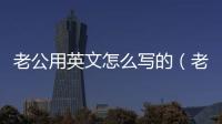 老公用英文怎么寫的（老公用英語怎么寫）