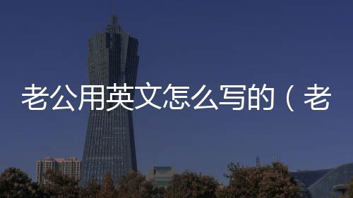 老公用英文怎么寫的（老公用英語怎么寫）