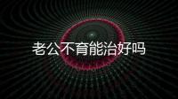 老公不育能治好嗎