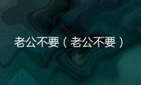 老公不要（老公不要）