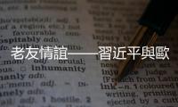 老友情誼——習近平與歐爾班的友好交往