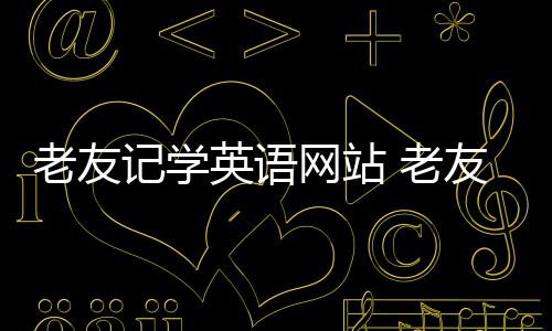 老友記學(xué)英語(yǔ)網(wǎng)站 老友記學(xué)英語(yǔ)方法