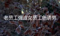 老員工強(qiáng)迫女員工色誘男同事學(xué)技術(shù)？女主發(fā)文爆料