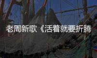 老周新歌《活著就要折騰》MV發(fā)布 追逐夢(mèng)想不言棄