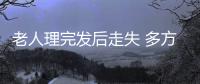 老人理完發后走失 多方合力尋找六個多小時