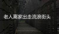 老人離家出走流浪街頭 只因和兒媳吵架