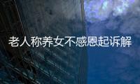 老人稱養女不感恩起訴解除收養