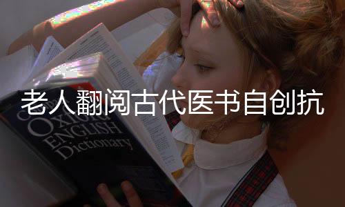 老人翻閱古代醫(yī)書自創(chuàng)抗老操健身