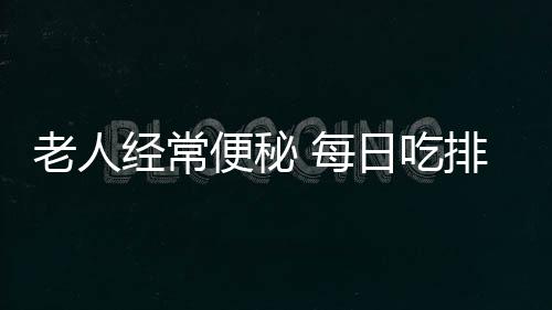 老人經常便秘 每日吃排毒保健品撐穿直腸