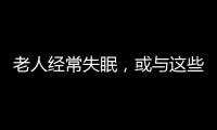 老人經常失眠，或與這些問題有關，需留心觀察，及時調理
