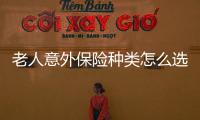 老人意外保險種類怎么選擇的