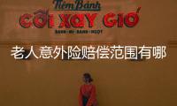 老人意外險賠償范圍有哪些項目呢