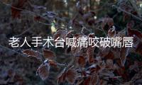 老人手術臺喊痛咬破嘴唇，病歷卻寫麻醉滿意？涉事醫(yī)生稱麻醉沒問題