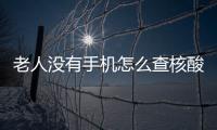 老人沒有手機(jī)怎么查核酸檢測結(jié)果?
