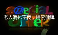 老人消化不良，喝碗健脾開胃湯