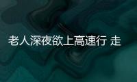 老人深夜欲上高速行 走 交警及時制止