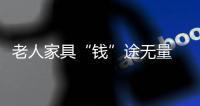 老人家具“錢”途無量 打通渠道是關鍵