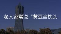 老人家常說“黃豆當枕頭，頸椎疾病走”，有科學依據嗎？