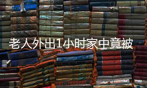 老人外出1小時家中竟被盜兩次 屋里一片狼藉