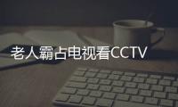 老人霸占電視看CCTV1 康復(fù)治療師用A4紙做臺標(biāo)防搶臺