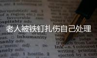 老人被鐵釘扎傷自己處理 右腳傷口嚴(yán)重潰爛被截肢