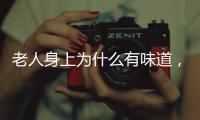 老人身上為什么有味道，人衰老會分泌2