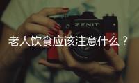 老人飲食應(yīng)該注意什么？老年人養(yǎng)生應(yīng)該怎么吃？
